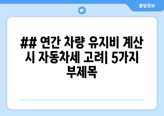 ## 연간 차량 유지비 계산 시 자동차세 고려| 5가지 부제목