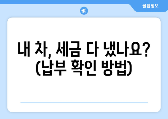 내 차, 세금 다 냈나요? (납부 확인 방법)