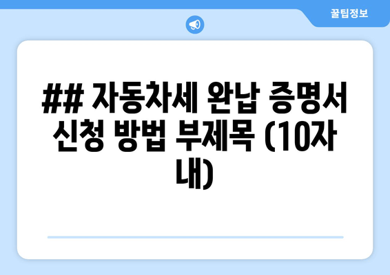 ## 자동차세 완납 증명서 신청 방법 부제목 (10자 내)