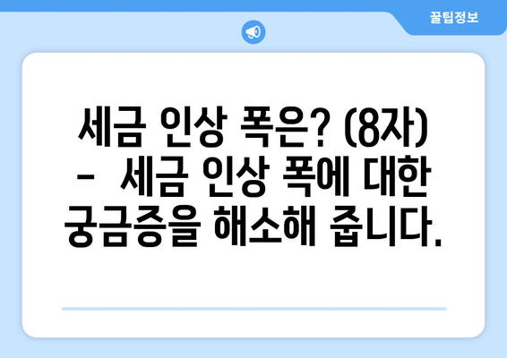 세금 인상 폭은? (8자) -  세금 인상 폭에 대한 궁금증을 해소해 줍니다.