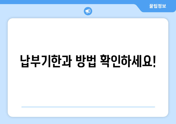 납부기한과 방법 확인하세요!