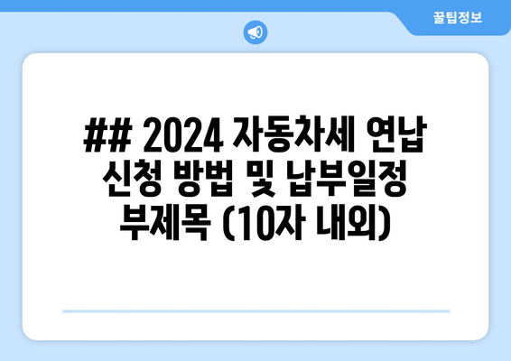 ## 2024 자동차세 연납 신청 방법 및 납부일정 부제목 (10자 내외)