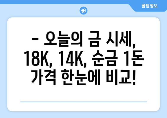 오늘의 금 시세 확인! 18K, 14K, 순금 1돈 가격 비교 | 금값, 금시세, 금 팔 때, 금 살 때
