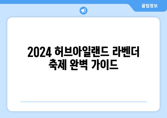 2024 허브아일랜드 라벤더 축제 완벽 가이드| 주차, 숙소, 맛집 정보부터 사진 명소까지 | 라벤더 향연, 이색 디저트, 여름 여행