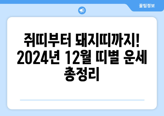 2024년 12월 띠별 운세 무료 사이트| 나에게 맞는 띠는? | 쥐띠, 소띠, 호랑이띠, 토끼띠, 용띠, 뱀띠, 말띠, 양띠, 원숭이띠, 닭띠, 개띠, 돼지띠