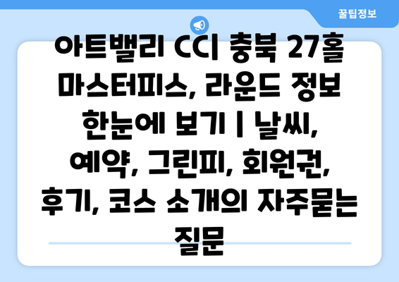 아트밸리 CC| 충북 27홀 마스터피스, 라운드 정보 한눈에 보기 | 날씨, 예약, 그린피, 회원권, 후기, 코스 소개