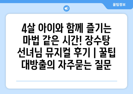 4살 아이와 함께 즐기는 마법 같은 시간! 장수탕 선녀님 뮤지컬 후기 | 꿀팁 대방출