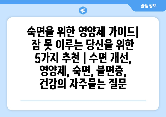 숙면을 위한 영양제 가이드| 잠 못 이루는 당신을 위한 5가지 추천 | 수면 개선, 영양제, 숙면, 불면증, 건강