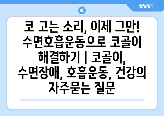 코 고는 소리, 이제 그만! 수면호흡운동으로 코골이 해결하기 | 코골이, 수면장애, 호흡운동, 건강