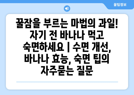 꿀잠을 부르는 마법의 과일! 자기 전 바나나 먹고 숙면하세요 | 수면 개선, 바나나 효능, 숙면 팁