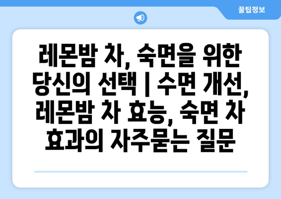 레몬밤 차, 숙면을 위한 당신의 선택 | 수면 개선, 레몬밤 차 효능, 숙면 차 효과