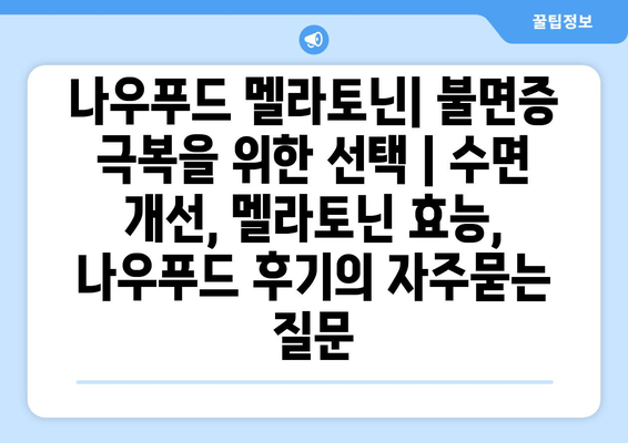나우푸드 멜라토닌| 불면증 극복을 위한 선택 | 수면 개선, 멜라토닌 효능, 나우푸드 후기