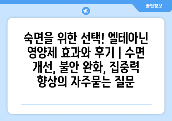 숙면을 위한 선택! 엘테아닌 영양제 효과와 후기 | 수면 개선, 불안 완화, 집중력 향상