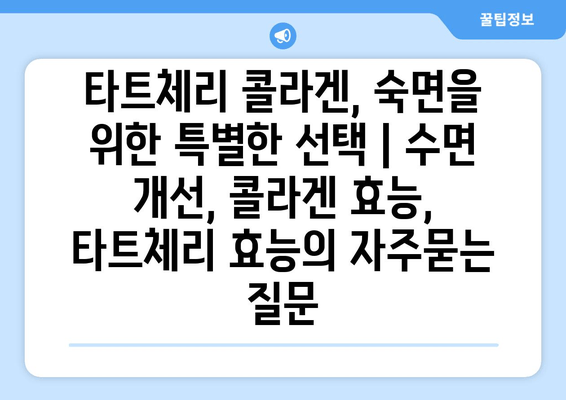 타트체리 콜라겐, 숙면을 위한 특별한 선택 | 수면 개선, 콜라겐 효능, 타트체리 효능