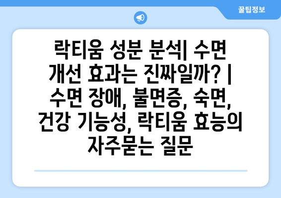 락티움 성분 분석| 수면 개선 효과는 진짜일까? | 수면 장애, 불면증, 숙면, 건강 기능성, 락티움 효능