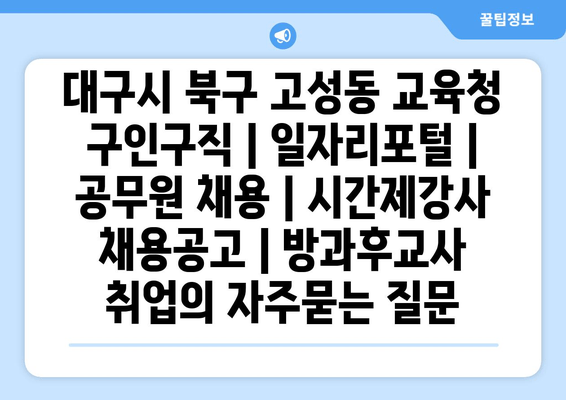 대구시 북구 고성동 교육청 구인구직 | 일자리포털 | 공무원 채용 | 시간제강사 채용공고 | 방과후교사 취업