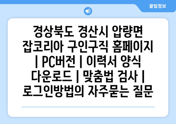 경상북도 경산시 압량면 잡코리아 구인구직 홈페이지 | PC버전 | 이력서 양식 다운로드 | 맞춤법 검사 | 로그인방법