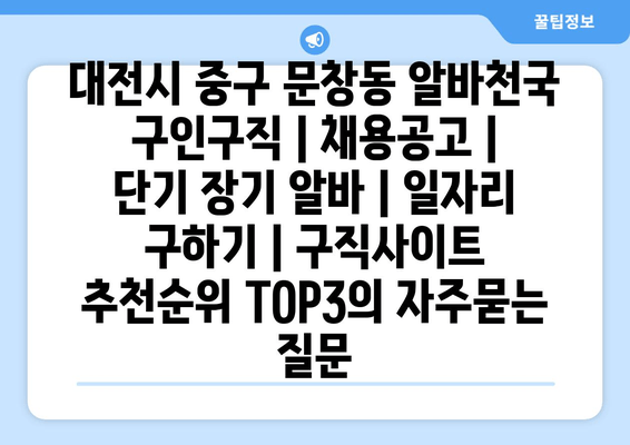 대전시 중구 문창동 알바천국 구인구직 | 채용공고 | 단기 장기 알바 | 일자리 구하기 | 구직사이트 추천순위 TOP3