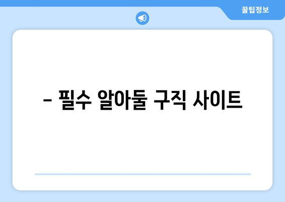 - 필수 알아둘 구직 사이트