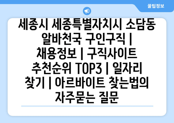 세종시 세종특별자치시 소담동 알바천국 구인구직 | 채용정보 | 구직사이트 추천순위 TOP3 | 일자리 찾기 | 아르바이트 찾는법