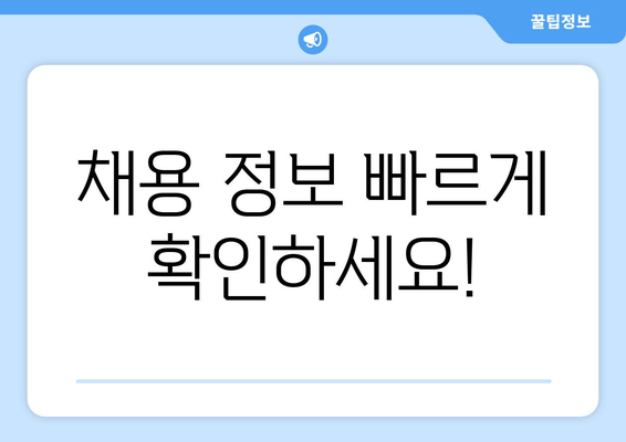 채용 정보 빠르게 확인하세요!