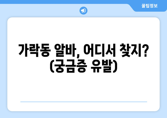 가락동 알바, 어디서 찾지? (궁금증 유발)