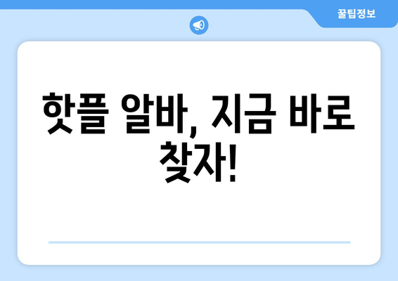 핫플 알바, 지금 바로 찾자!