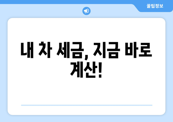 내 차 세금, 지금 바로 계산!