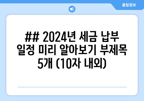 ## 2024년 세금 납부 일정 미리 알아보기 부제목 5개 (10자 내외)