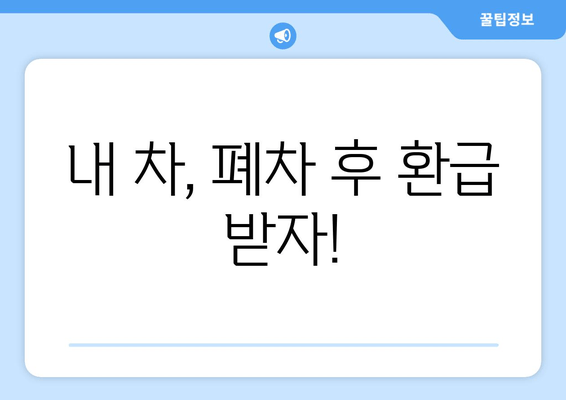내 차, 폐차 후 환급 받자!