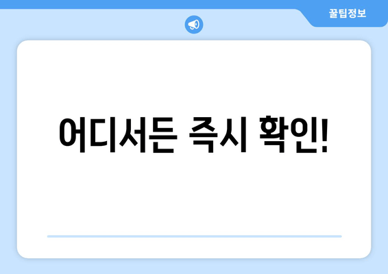 어디서든 즉시 확인!