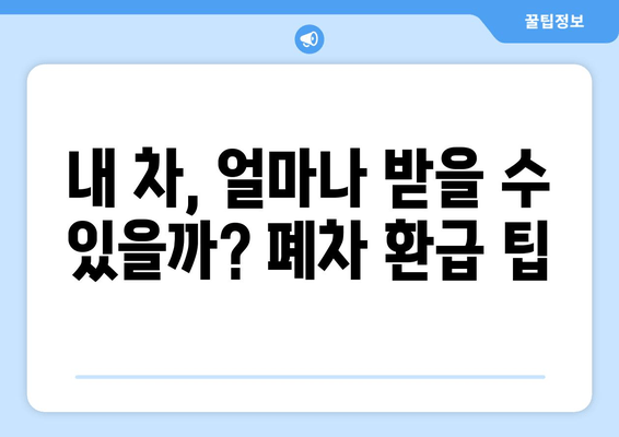 내 차, 얼마나 받을 수 있을까? 폐차 환급 팁