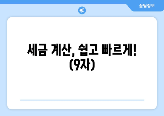 세금 계산, 쉽고 빠르게! (9자)