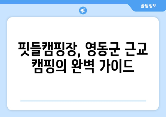 핏들캠핑장| 충북 영동군 근교 캠핑의 완벽 가이드 | 예약, 추천, 시설, 연락처, 물한계곡 캠핑