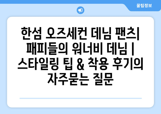 한섬 오즈세컨 데님 팬츠| 패피들의 워너비 데님 | 스타일링 팁 & 착용 후기