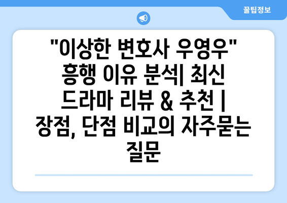 "이상한 변호사 우영우" 흥행 이유 분석| 최신 드라마 리뷰 & 추천 | 장점, 단점 비교