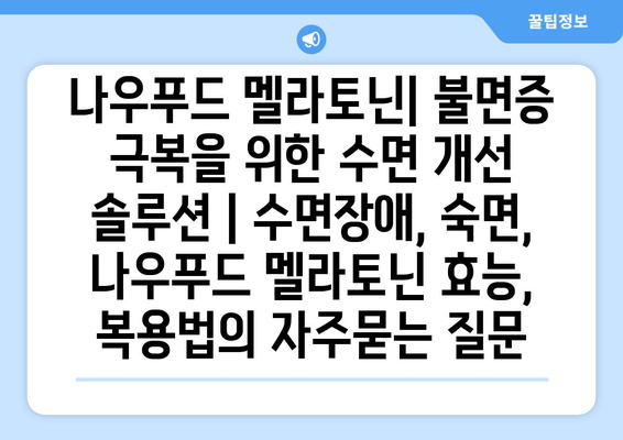 나우푸드 멜라토닌| 불면증 극복을 위한 수면 개선 솔루션 | 수면장애, 숙면, 나우푸드 멜라토닌 효능, 복용법