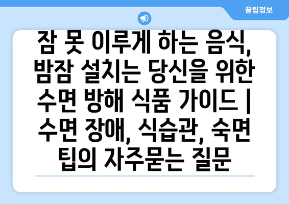 잠 못 이루게 하는 음식, 밤잠 설치는 당신을 위한 수면 방해 식품 가이드 | 수면 장애, 식습관, 숙면 팁