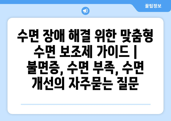 수면 장애 해결 위한 맞춤형 수면 보조제 가이드 | 불면증, 수면 부족, 수면 개선