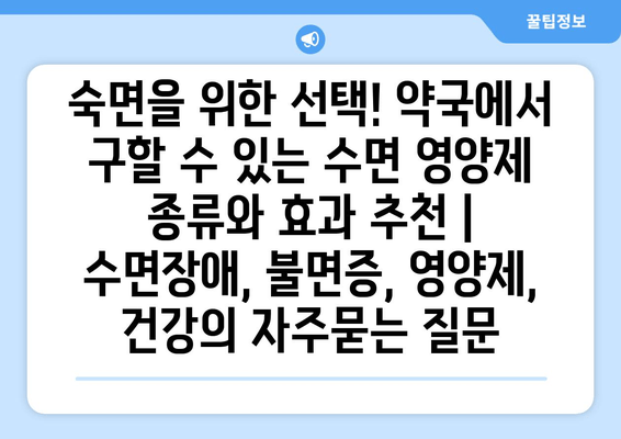 숙면을 위한 선택! 약국에서 구할 수 있는 수면 영양제 종류와 효과 추천 | 수면장애, 불면증, 영양제, 건강