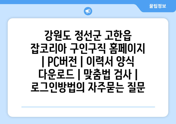 강원도 정선군 고한읍 잡코리아 구인구직 홈페이지 | PC버전 | 이력서 양식 다운로드 | 맞춤법 검사 | 로그인방법