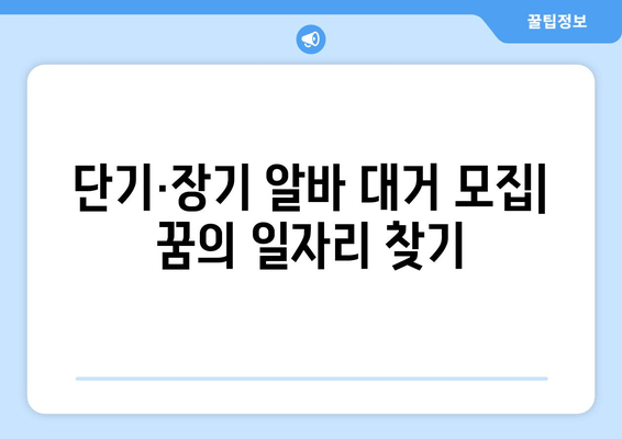 단기·장기 알바 대거 모집| 꿈의 일자리 찾기