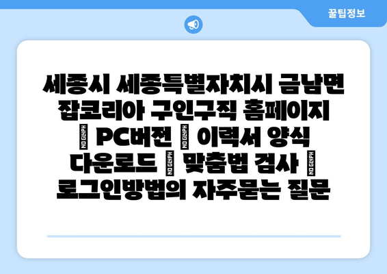 세종시 세종특별자치시 금남면 잡코리아 구인구직 홈페이지 | PC버전 | 이력서 양식 다운로드 | 맞춤법 검사 | 로그인방법