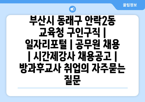 부산시 동래구 안락2동 교육청 구인구직 | 일자리포털 | 공무원 채용 | 시간제강사 채용공고 | 방과후교사 취업