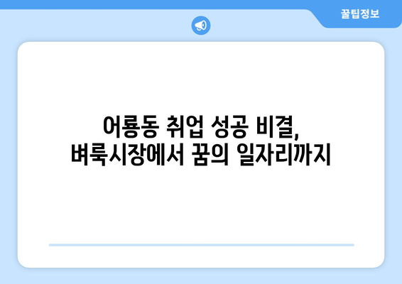 어룡동 취업 성공 비결, 벼룩시장에서 꿈의 일자리까지