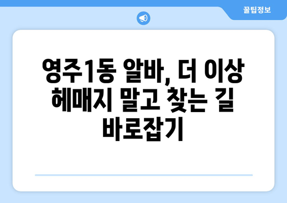 영주1동 알바, 더 이상 헤매지 말고 찾는 길 바로잡기