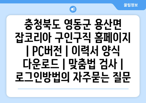 충청북도 영동군 용산면 잡코리아 구인구직 홈페이지 | PC버전 | 이력서 양식 다운로드 | 맞춤법 검사 | 로그인방법