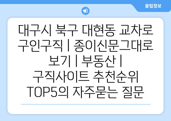 대구시 북구 대현동 교차로 구인구직 | 종이신문그대로 보기 | 부동산 | 구직사이트 추천순위 TOP5