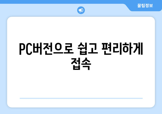 PC버전으로 쉽고 편리하게 접속