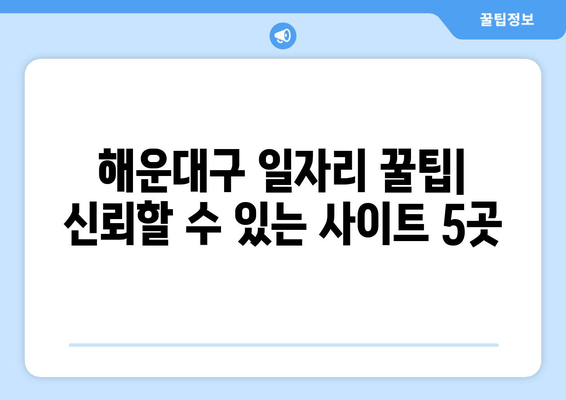 해운대구 일자리 꿀팁| 신뢰할 수 있는 사이트 5곳